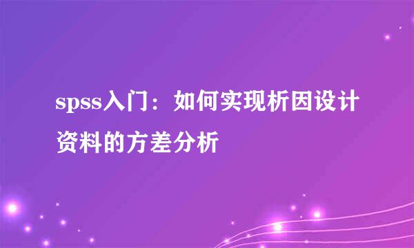 spss入门：如何实现析因设计资料的方差分析