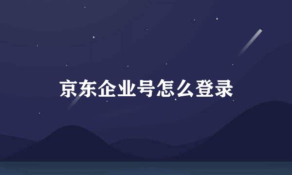 京东企业号怎么登录