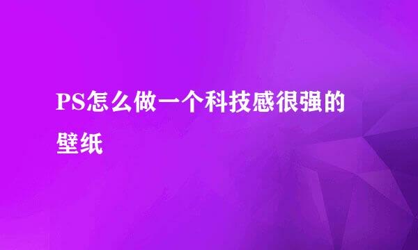 PS怎么做一个科技感很强的壁纸