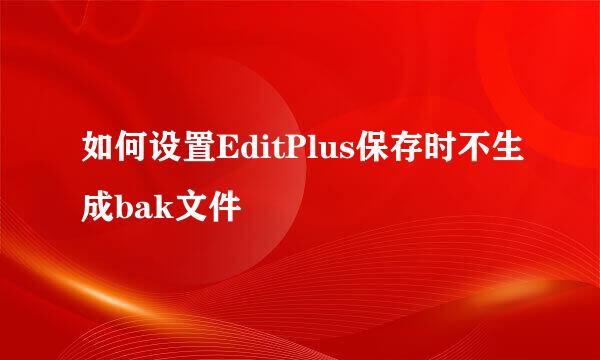 如何设置EditPlus保存时不生成bak文件