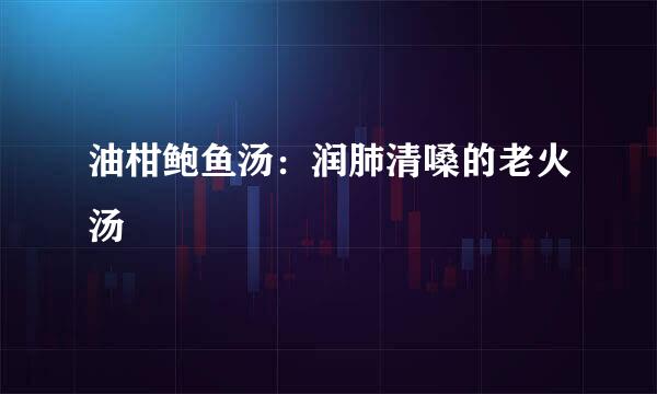 油柑鲍鱼汤：润肺清嗓的老火汤