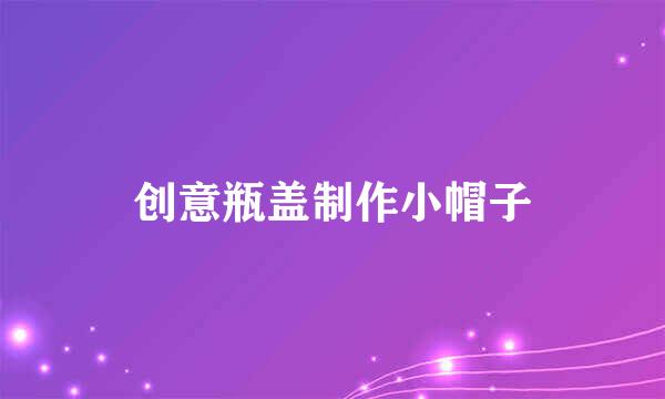创意瓶盖制作小帽子