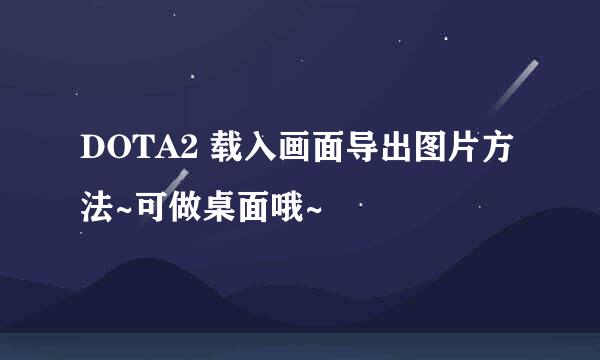 DOTA2 载入画面导出图片方法~可做桌面哦~