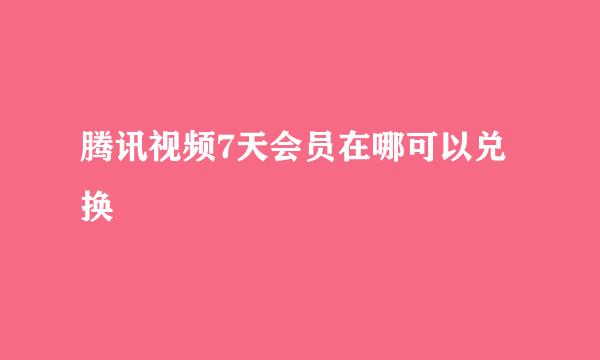 腾讯视频7天会员在哪可以兑换