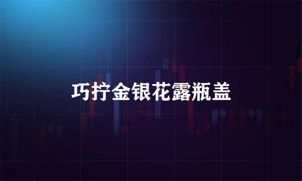 巧拧金银花露瓶盖