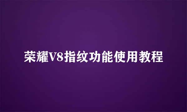 荣耀V8指纹功能使用教程