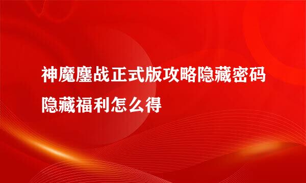 神魔鏖战正式版攻略隐藏密码隐藏福利怎么得