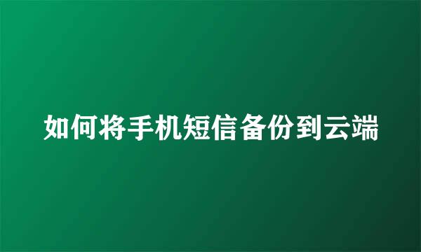 如何将手机短信备份到云端