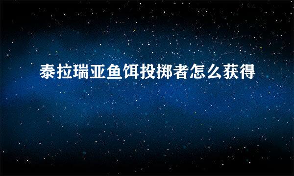 泰拉瑞亚鱼饵投掷者怎么获得