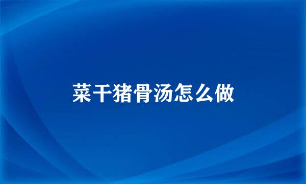 菜干猪骨汤怎么做