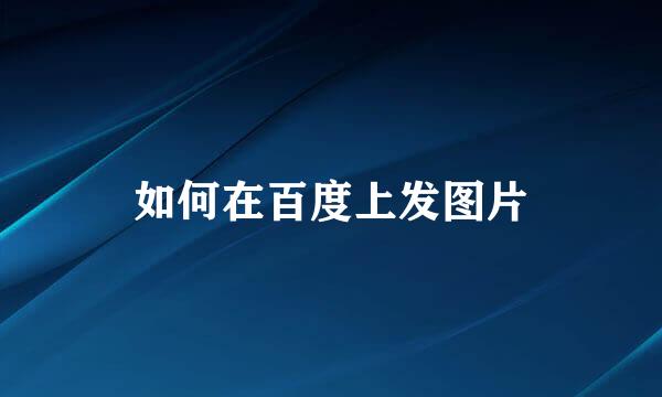 如何在百度上发图片