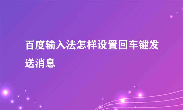 百度输入法怎样设置回车键发送消息