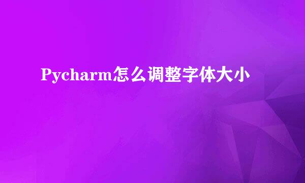 Pycharm怎么调整字体大小