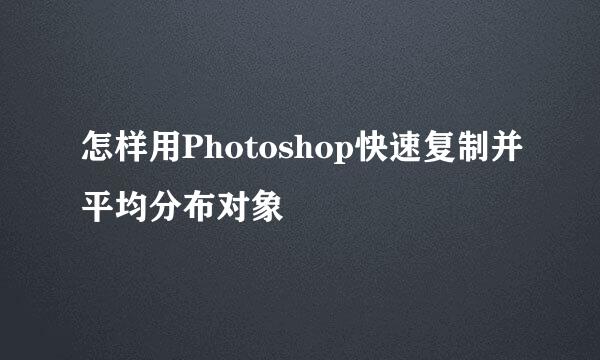 怎样用Photoshop快速复制并平均分布对象
