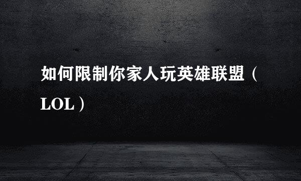 如何限制你家人玩英雄联盟（LOL）