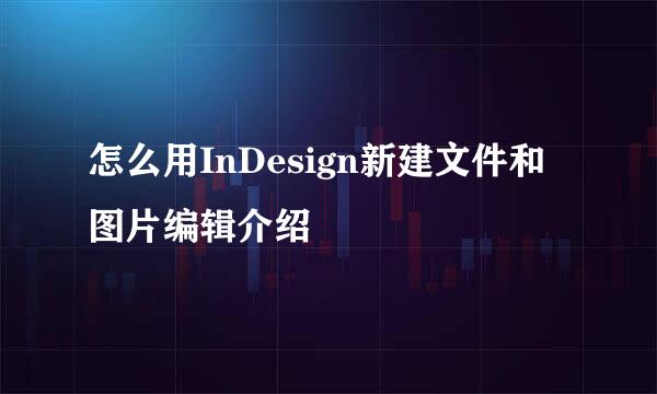 怎么用InDesign新建文件和图片编辑介绍