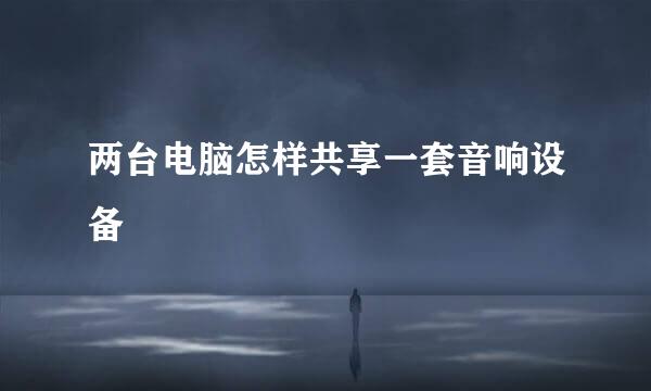 两台电脑怎样共享一套音响设备