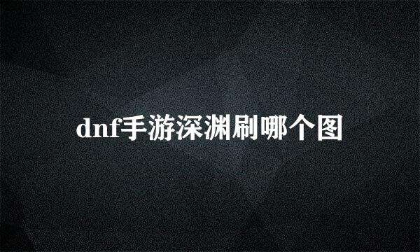 dnf手游深渊刷哪个图