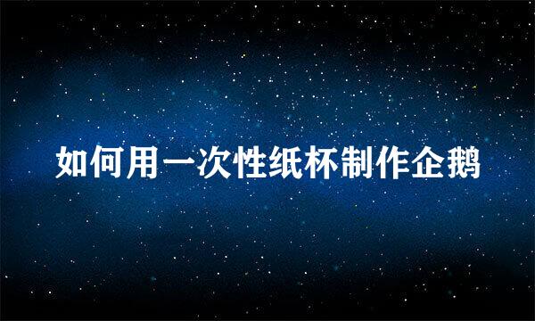 如何用一次性纸杯制作企鹅