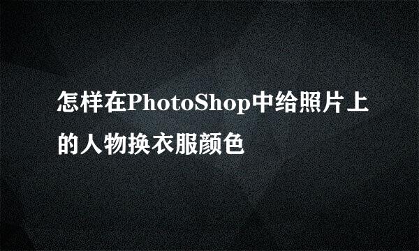怎样在PhotoShop中给照片上的人物换衣服颜色