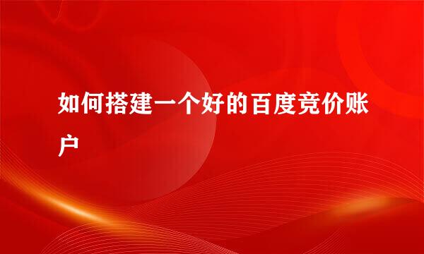 如何搭建一个好的百度竞价账户