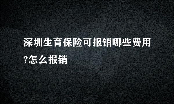 深圳生育保险可报销哪些费用?怎么报销