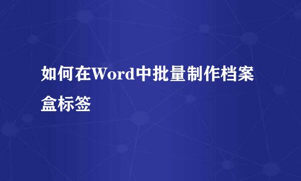 如何在Word中批量制作档案盒标签