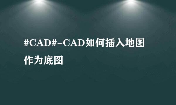 #CAD#-CAD如何插入地图作为底图