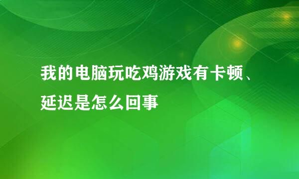 我的电脑玩吃鸡游戏有卡顿、延迟是怎么回事