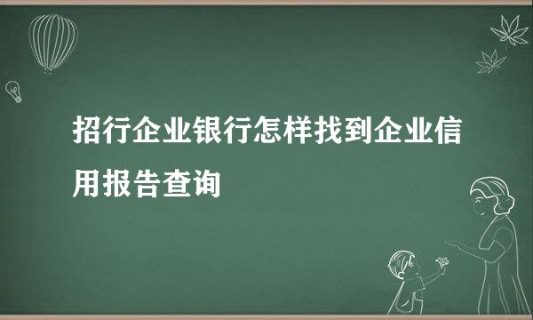 招行企业银行怎样找到企业信用报告查询