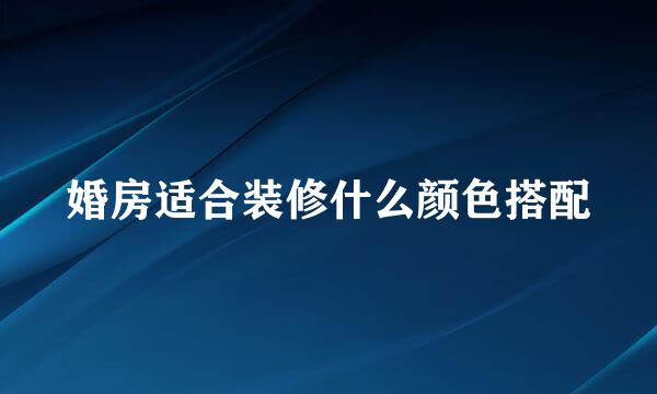 婚房适合装修什么颜色搭配