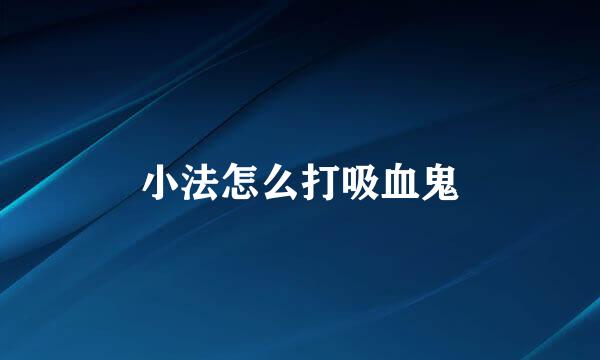 小法怎么打吸血鬼