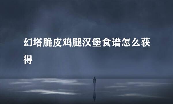 幻塔脆皮鸡腿汉堡食谱怎么获得