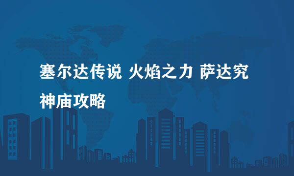 塞尔达传说 火焰之力 萨达究神庙攻略