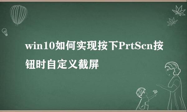 win10如何实现按下PrtScn按钮时自定义截屏