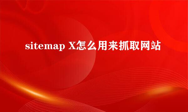 sitemap X怎么用来抓取网站
