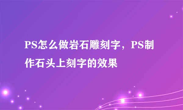 PS怎么做岩石雕刻字，PS制作石头上刻字的效果