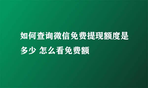 如何查询微信免费提现额度是多少 怎么看免费额