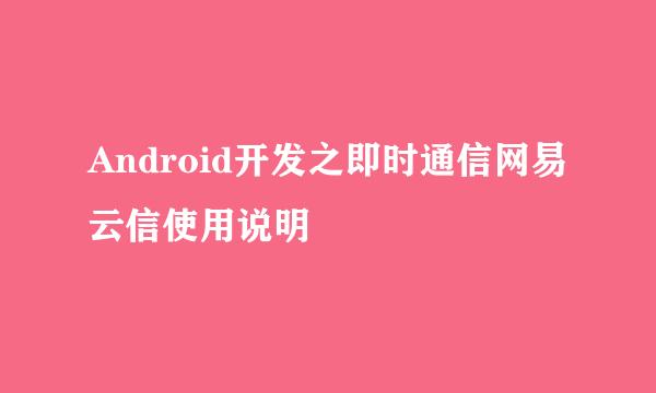 Android开发之即时通信网易云信使用说明