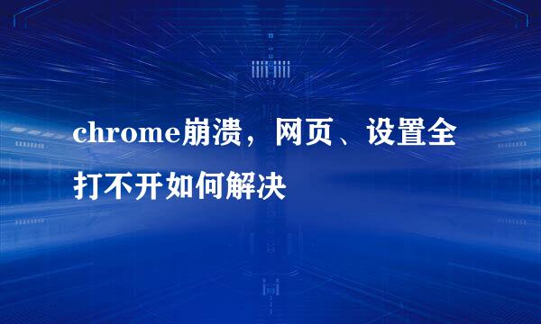 chrome崩溃，网页、设置全打不开如何解决