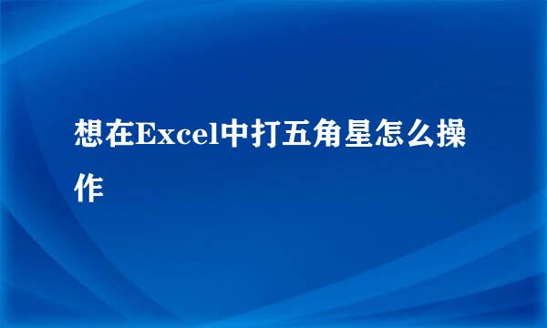 想在Excel中打五角星怎么操作