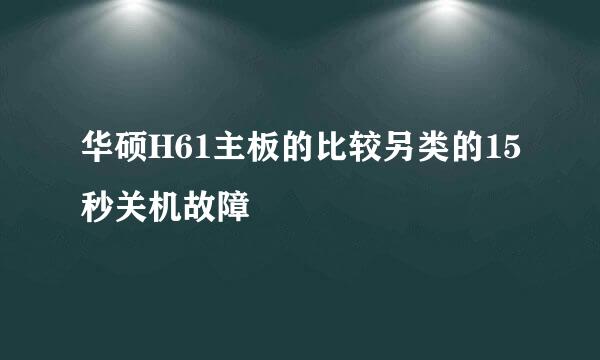 华硕H61主板的比较另类的15秒关机故障