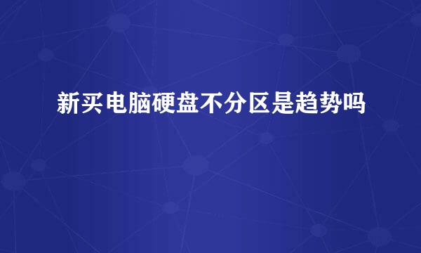 新买电脑硬盘不分区是趋势吗