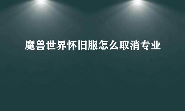 魔兽世界怀旧服怎么取消专业