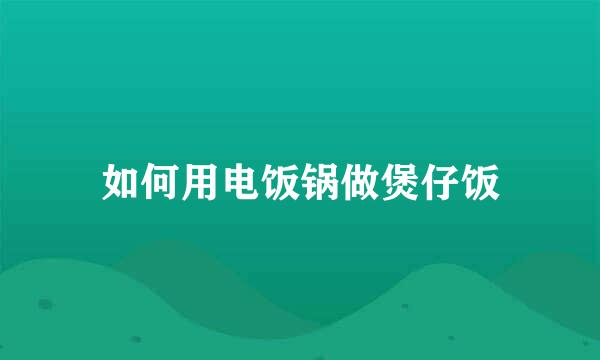 如何用电饭锅做煲仔饭