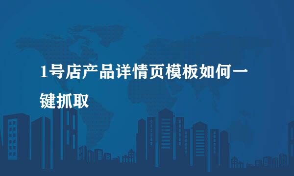 1号店产品详情页模板如何一键抓取