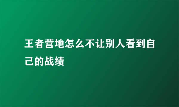 王者营地怎么不让别人看到自己的战绩