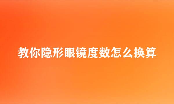 教你隐形眼镜度数怎么换算
