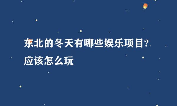 东北的冬天有哪些娱乐项目?应该怎么玩