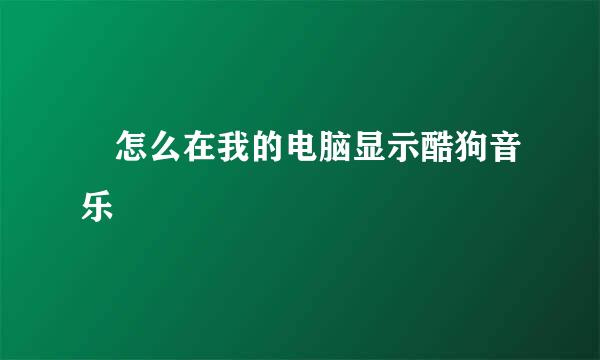 ​怎么在我的电脑显示酷狗音乐